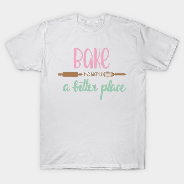 You Bake The World A Better Place T-Shirt by TOMOBIRI